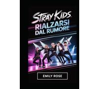 Stray kids: Rialzarsi dal Rumore: La storia completa di otto artisti che trasformarono le loro lotte in un movimento mondiale