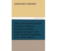 Stray Leaves From An Arctic Journal, Or, Eighteen Months In The Polar Regions, In Search Of Sir John Franklin's Expedition, In The Years 1850-51
