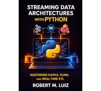 Streaming Data Architectures with Python: MASTERING KAFKA, FLINK, AND REAL-TIME ETL