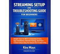 STREAMING SETUP AND TROUBLESHOOTING GUIDE FOR BEGINNERS: Simple Fixes For Wi-Fi Connection Errors, App Installation, Remote Pairing, And Voice Control Setup Using The Amazon Fire Tv Stick 4k Plus