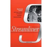 Streamliner: Raymond Loewy and Image-making in the Age of American Industrial Design