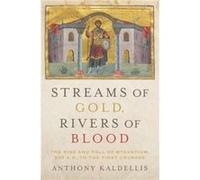 Streams of Gold Rivers of Blood - Kaldellis Anthony Professor of Greek and Latin Professor of Greek and Latin Ohio State University - Oxford University Pr Kaldellis Anthony Professor of Greek and Lati