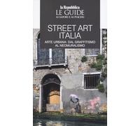 Street art Italia. Arte urbana: dal graffitismo al neomuralismo. Le guide ai sapori e ai piaceri