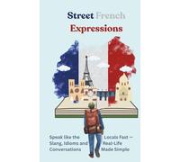 Street french expressions: The Fun Guide to French Slang, Street Talk, and Everyday Expressions You Won’t Learn in Class