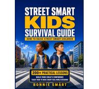 Street Smart Kids Survival Guide : How to Raise Street Smart Children: With 200+ Practical Lessons for Safety, Confidence, Awareness, Independence, and Smart Decision-Making in the Real World