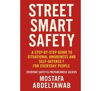 STREET SMART SAFETY: A Step-by-Step Guide to Situational Awareness and Self-Defense for Everyday People