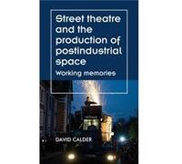 Street Theatre and the Production of Postindustrial Space by David Calder Unknown (Auteur)