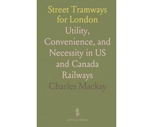 Street Tramways for London: Utility, Convenience, and Necessity in US and Canada Railways