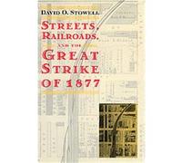Streets, Railroads, and the Great Strike of 1877, Historical Studies of Urban America David O. Stowell (Auteur)