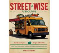 Streetwise Vegan: Recipes To Roll With: Food Truck Flavors For The Plant-Based Revolution