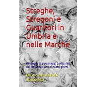 Streghe, Stregoni e Guaritori in Umbria e nelle Marche: Rassegna di personaggi particolari dal Medioevo sino ai nostri giorni