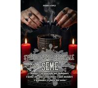 Stregoneria sessuale con il seme: Rituali e incantesimi per dominare l'uomo che ami, controllare i suoi desideri e scatenare il fuoco del sesso