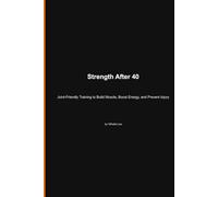 Strength After 40: Joint-Friendly Training to Build Muscle, Boost Energy, and Prevent Injury