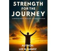 STRENGTH FOR THE JOURNEY: A MESSAGE OF HOPE, HEALING AND RESTORATION