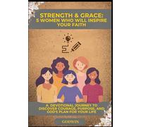 Strength & Grace: 5 Women Who Will Inspire Your Faith: A Devotional Journey to Discover Courage, Purpose, and God's Plan for Your Life