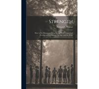 Strength: How To Get Strong And Keep Strong With Chapters On Rowing And Swimming, Fat, Age, And The Waist