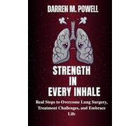 Strength in Every Inhale: Real Steps to Overcome Lung Surgery, Treatment Challenges, and Embrace Life