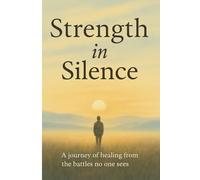 Strength in Silence: A Journey of Healing from the Battles No One Sees