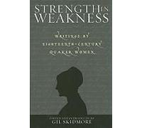 Strength In Weakness: Writings Of Eighteenth-Century Quaker Women