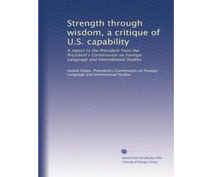 Strength through wisdom, a critique of U.S. capability: A report to the President from the President's Commission on Foreign Language and International Studies (Volume 2)