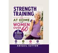 STRENGTH TRAINING AT HOME FOR WOMEN OVER 60: 12-W asy 20-Minute Workout Plan Using Simple Fitness Gear to Build Muscle, Boost Energy, and Improve Balance