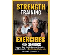 Strength Training Exercises for Seniors: Improve Bone Health, Increase Flexibility and Balance for a Confident and Active Life