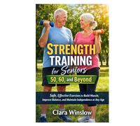 Strength Training for Seniors 50, 60, and Beyond: Safe, Effective Exercises to Build Muscle, Improve Balance, and Maintain Independence at Any Age