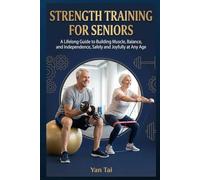 Strength Training for Seniors: A Lifelong Guide to Building Muscle, Balance, and Independence, Safely and Joyfully at Any Age