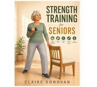 Strength Training for Seniors: Build Functional Strength, Improve Grip, Prevent Falls, Increase Bone Density, and Stay Independent