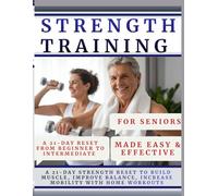 Strength Training for Seniors Made Easy and Effective: A 21-Day Strength Reset to Build Muscle, Improve Balance, Increase Mobility, Progress from Beginner to Intermediate Fitness with Home Workouts