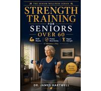 Strength Training for Seniors Over 60: The Complete 28-Day Home Exercise Programme to Build Muscle, Protect Bone Density, and Regain Your Strength in Just 15 Minutes a Day