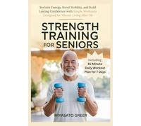 Strength Training For Seniors: Reclaim Energy, Boost Mobility, and Build Lasting Confidence with Simple Workouts Designed for Vibrant Living After 50