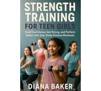 STRENGTH TRAINING FOR TEEN GIRLS: BUILD CONFIDENCE,GET STRONG, AND PERFORM BETTER WITH SAFE, BODY POSITIVE WORKOUTS