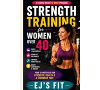 Strength Training for Women Over 40: Build Lean Muscle, Burn Fat, Improve Bone Health, and Feel Stronger with a Science-Based 12-Week Program