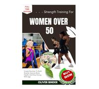 Strength Training For Women Over 50: Simple Routines To Build Muscle, Improve Bone Health, And Stay Strong With Age