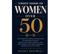 Strength Training for Women Over 50: The Complete Science-Based Guide to Building Muscle, Protecting Bone Density, and Reclaiming Your Body Through ... with Nutrition, Recovery, and Real Results