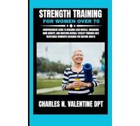 Strength Training For Women Over 70: Comprehensive Guide to Building Lean Muscle, Enhancing Bone Density, and Boosting Overall Vitality Through Safe Resistance Workouts Designed for Mature Adults