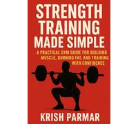 Strength Training Made Simple: A Practical Gym Guide for Building Muscle, Burning Fat, and Training with Confidence