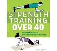 Strength Training Over 40 A 6Week Program to Build Muscle and Agility by Alana Collins Alana Collins (Auteur)