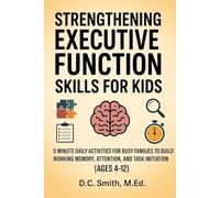Strengthening Executive Function Skills for Kids: 5-Minute Daily Activities for Busy Families to Build Working Memory, Attention, and Task Initiation (Ages 4-12)