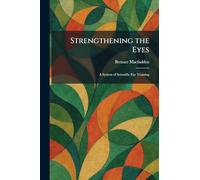 Strengthening the Eyes: A System of Scientific Eye Training