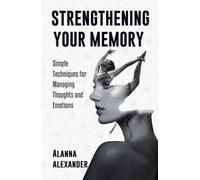 STRENGTHENING YOUR MEMORY: Simple Techniques for Managing Thoughts and Emotions
