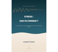 STRESS : AMI OU ENNEMI ?: Le Guide Pratique pour Transformer la Pression en Force et Vivre Sereinement au Quotidien