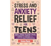 Stress and Anxiety Relief for Teens: Real Tools to Stay Calm, Build Emotional Strength and Take Control of Your Life When Everything Feels Overwhelming