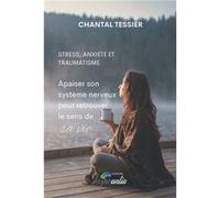 Stress, anxiété et traumatisme : apaiser son système nerveux pour retrouver le sens de sa vie Tessier Chantal (Auteur)