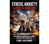 Stress, Anxiety and Loss of Control: Why You Feel Overwhelmed, What’s Causing It, and How to Take Control Back