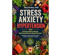 Stress, Anxiety, Hypertension - A Practical Guide to Nature’s Most Powerful Science-Backed Remedies: Using Herbs, Foods, and Holistic Practices to Restore Health, Sleep and Mood