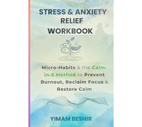 Stress & Anxiety Relief Workbook: Micro-Habits and the Calm-in-5 Method to Prevent Burnout, Reclaim Focus & Restore Calm
