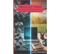 Stress Au Travail: Comment Vous En Libérer Rapidement Et Reprendre Le Contrôle De Votre Vie (French Edition)