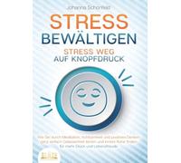 STRESS BEWÄLTIGEN - Stress weg auf Knopfdruck: Wie Sie durch Meditation, Achtsamkeit und positives Denken ganz einfach Gelassenheit lernen und innere Ruhe finden - für mehr Glück und Lebensfreude